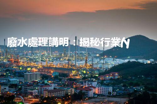 廢水處理講明：揭秘行業(yè)內(nèi)幕，成就綠色以后？